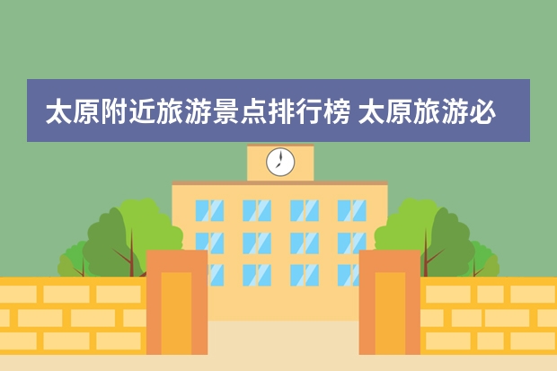 太原附近旅游景点排行榜 太原旅游必去十大景点推荐