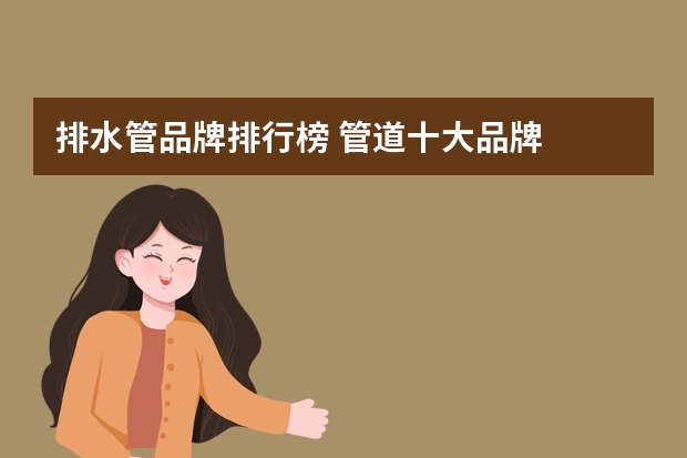 排水管品牌排行榜 管道十大品牌