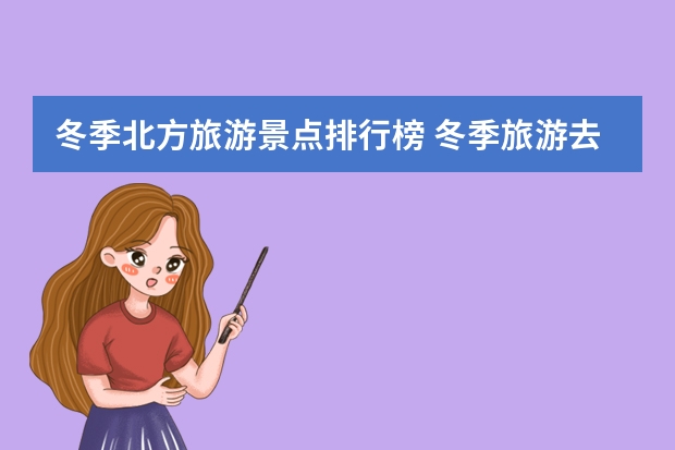 冬季北方旅游景点排行榜 冬季旅游去哪儿 推荐8处魅力景点