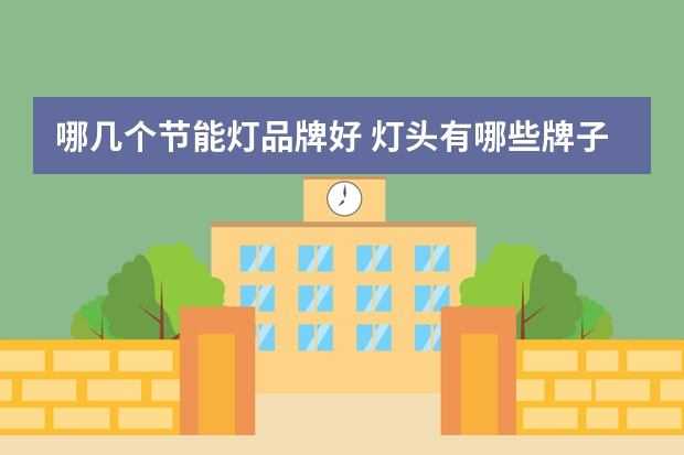 哪几个节能灯品牌好 灯头有哪些牌子