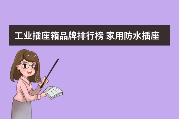 工业插座箱品牌排行榜 家用防水插座原理 防水插座选择与安装