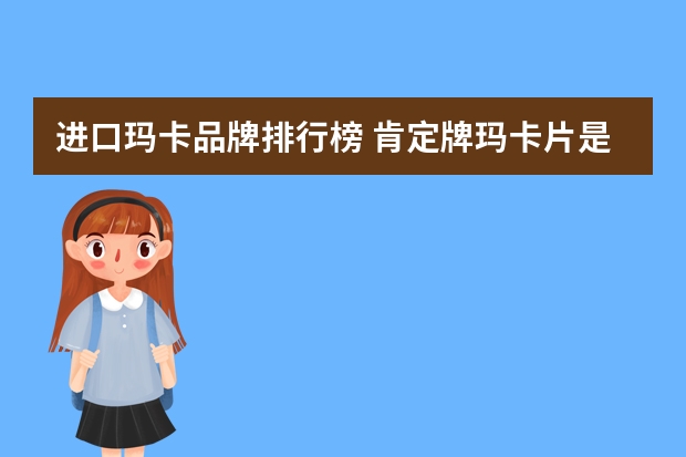 进口玛卡品牌排行榜 肯定牌玛卡片是秘鲁进口的吗