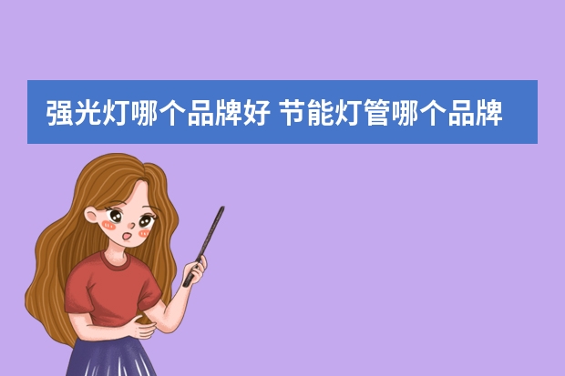 强光灯哪个品牌好 节能灯管哪个品牌好
