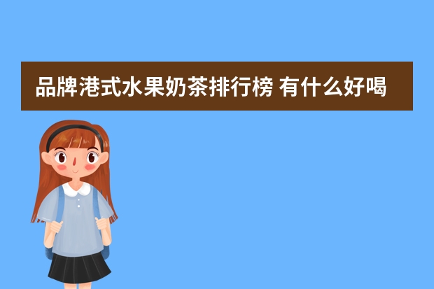 品牌港式水果奶茶排行榜 有什么好喝的奶茶推荐，或者好喝的品牌也可以？