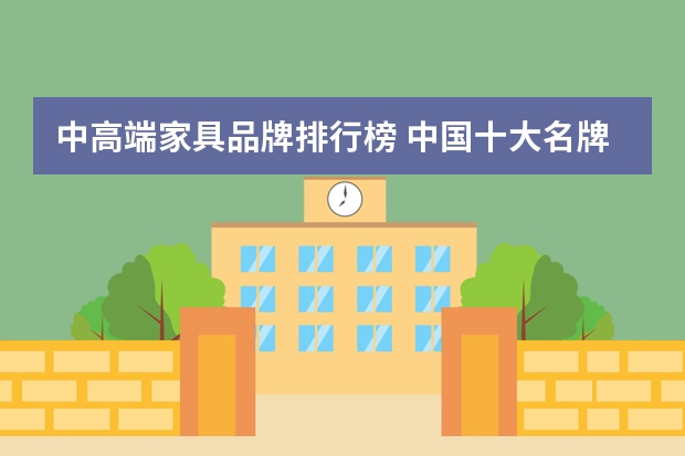 中高端家具品牌排行榜 中国十大名牌家具排行榜有哪些？