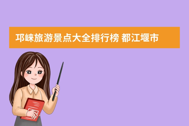 邛崃旅游景点大全排行榜 都江堰市 崇州市 彭州市 邛崃市那个较好些？