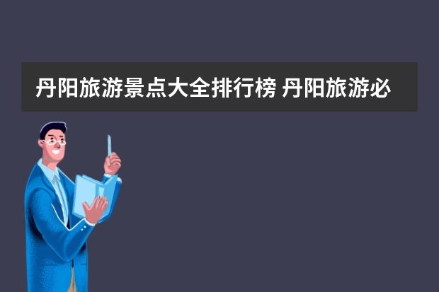 丹阳旅游景点大全排行榜 丹阳旅游必去景点介绍