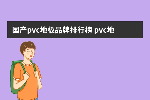 国产pvc地板品牌排行榜 pvc地板厂家哪个好？pvc地板的价格是多少？