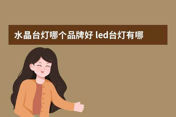 水晶台灯哪个品牌好 led台灯有哪些牌子