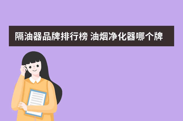 隔油器品牌排行榜 油烟净化器哪个牌子好？