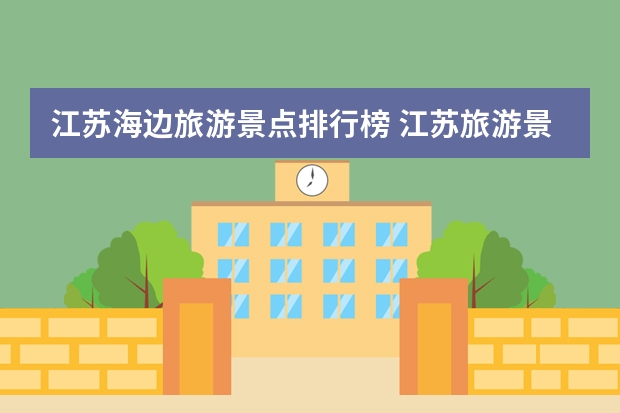 江苏海边旅游景点排行榜 江苏旅游景点排名前十名是哪些景点？