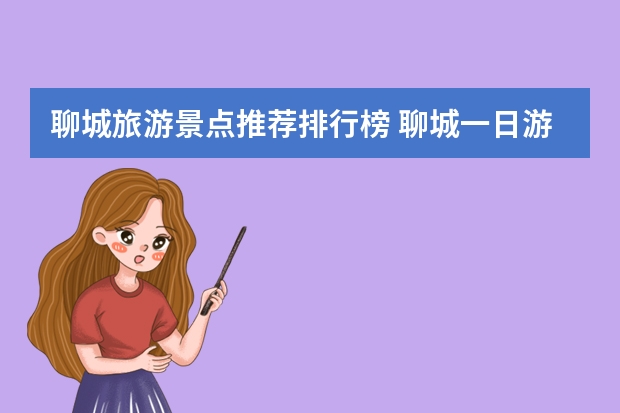 聊城旅游景点推荐排行榜 聊城一日游必去景点