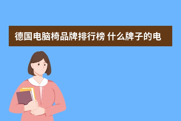 德国电脑椅品牌排行榜 什么牌子的电脑椅好呢？