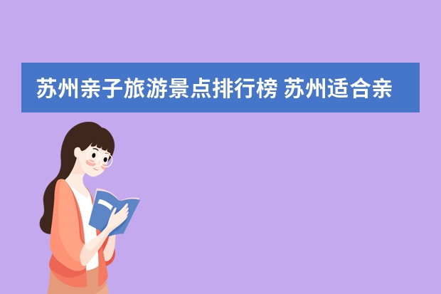 苏州亲子旅游景点排行榜 苏州适合亲子出游的地方