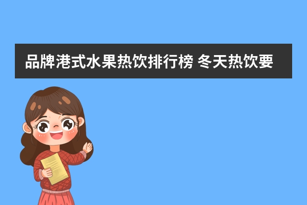 品牌港式水果热饮排行榜 冬天热饮要做什么果类热饮?