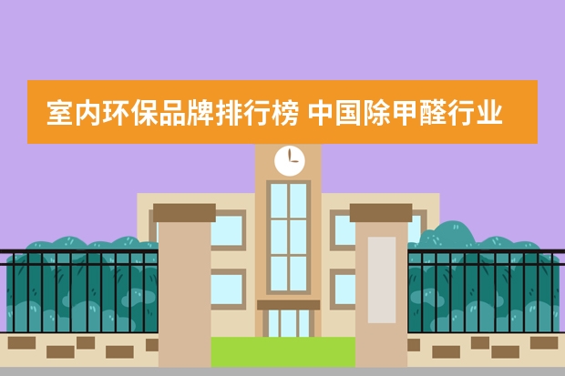 室内环保品牌排行榜 中国除甲醛行业十大品牌都有哪些？