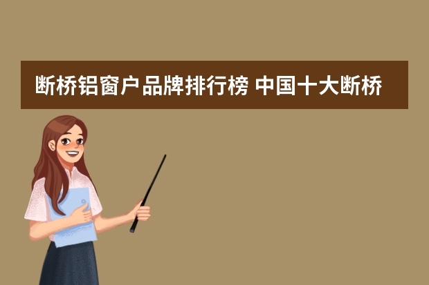 断桥铝窗户品牌排行榜 中国十大断桥铝门窗最新排行榜