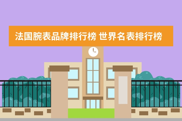 法国腕表品牌排行榜 世界名表排行榜前50名