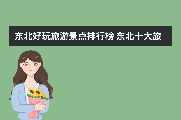 东北好玩旅游景点排行榜 东北十大旅游景点排行榜 东北最值得去的旅游景点