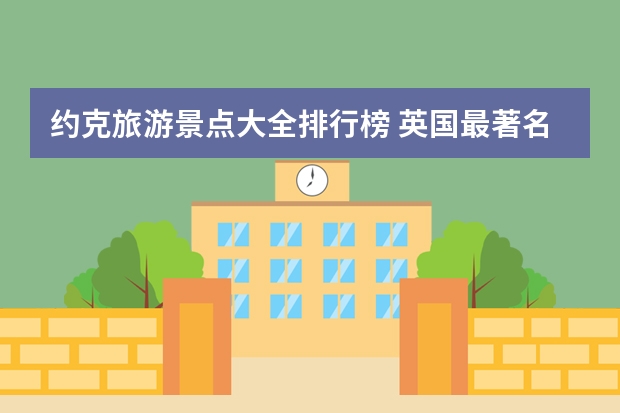 约克旅游景点大全排行榜 英国最著名的旅游景点有哪些？