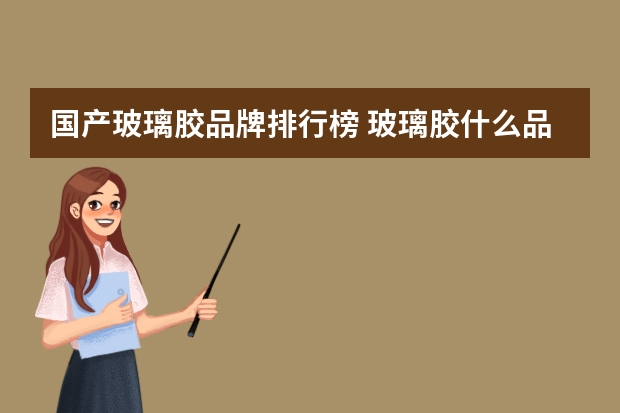国产玻璃胶品牌排行榜 玻璃胶什么品牌最好