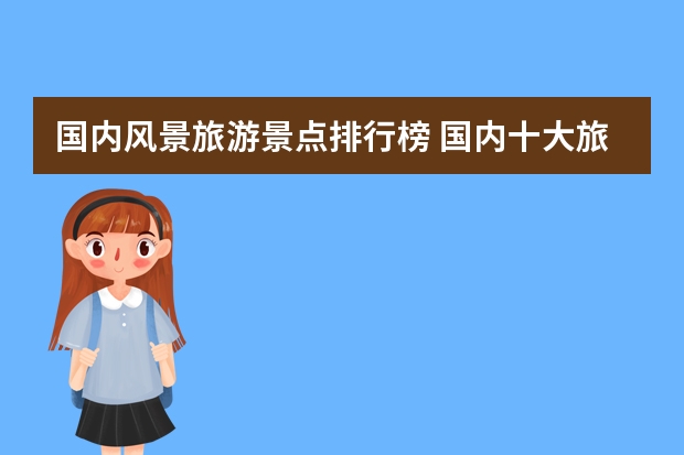国内风景旅游景点排行榜 国内十大旅游景点排名