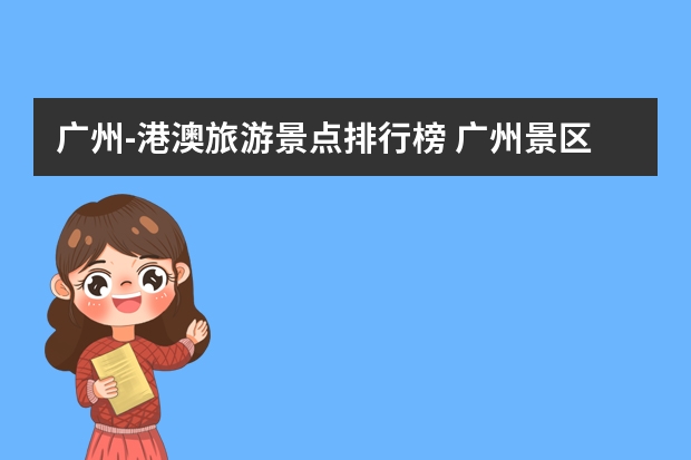 广州-港澳旅游景点排行榜 广州景区旅游景点排名前十