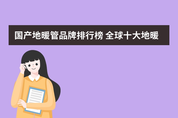 国产地暖管品牌排行榜 全球十大地暖管品牌排行榜有谁懂