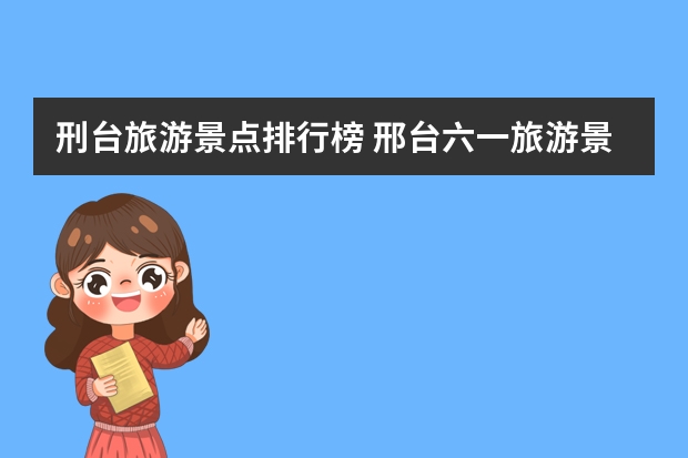 刑台旅游景点排行榜 邢台六一旅游景点介绍图片 邢台五一旅游攻略