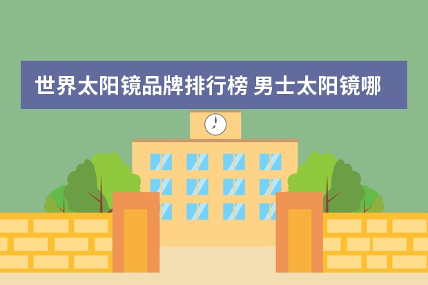 世界太阳镜品牌排行榜 男士太阳镜哪个品牌好？