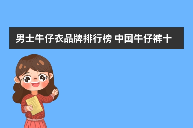 男士牛仔衣品牌排行榜 中国牛仔裤十大名牌