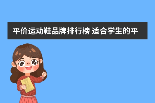 平价运动鞋品牌排行榜 适合学生的平价鞋子品牌，都有哪些推荐呢？