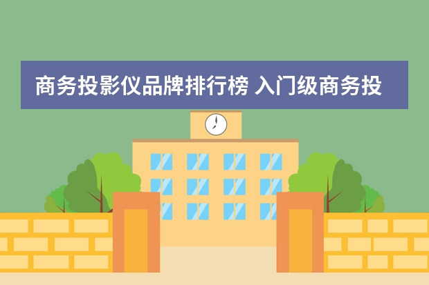商务投影仪品牌排行榜 入门级商务投影选什么牌子好？大家有什么好的推荐吗？