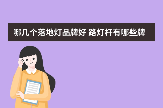 哪几个落地灯品牌好 路灯杆有哪些牌子
