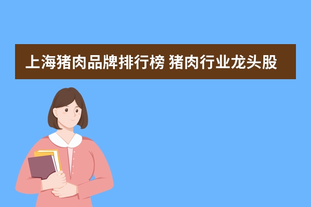上海猪肉品牌排行榜 猪肉行业龙头股一览表