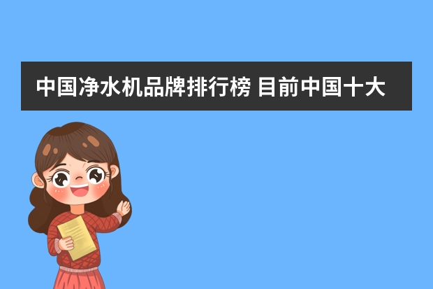中国净水机品牌排行榜 目前中国十大净水器牌子排名是什么样的