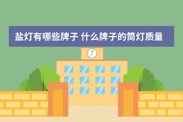 盐灯有哪些牌子 什么牌子的筒灯质量好