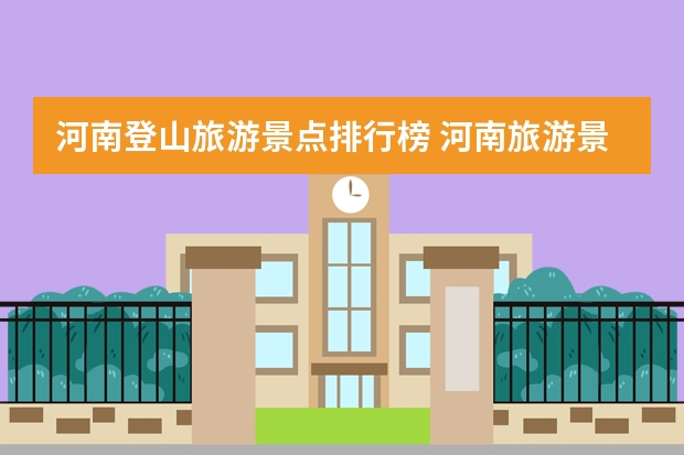 河南登山旅游景点排行榜 河南旅游景点排名前十名有哪些2022