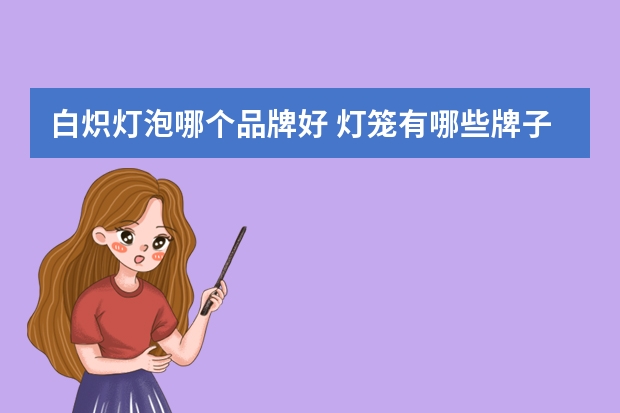 白炽灯泡哪个品牌好 灯笼有哪些牌子
