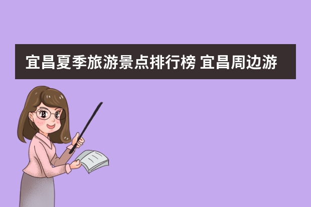 宜昌夏季旅游景点排行榜 宜昌周边游的景点？