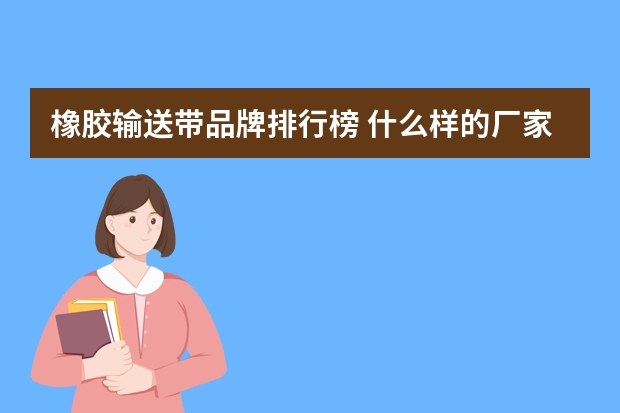 橡胶输送带品牌排行榜 什么样的厂家会用到同步带？输送带？