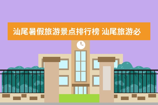 汕尾暑假旅游景点排行榜 汕尾旅游必去十大景点