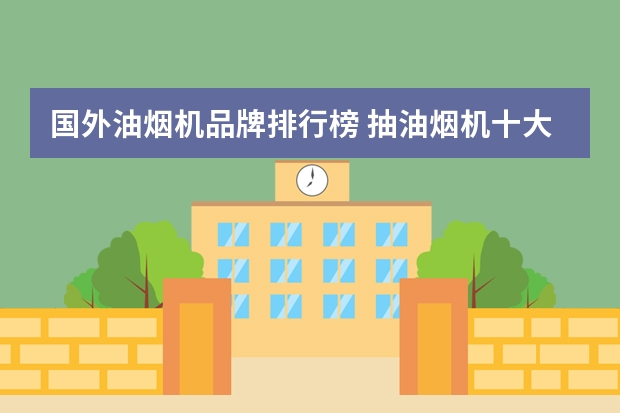 国外油烟机品牌排行榜 抽油烟机十大名牌排名