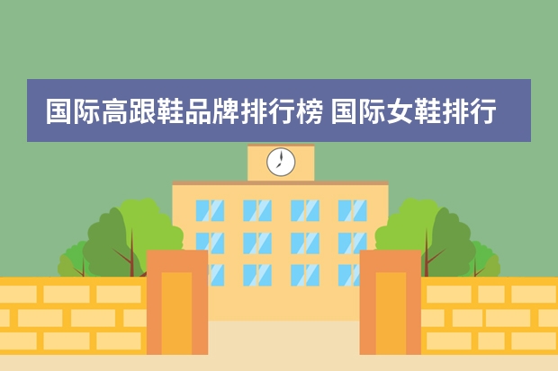 国际高跟鞋品牌排行榜 国际女鞋排行