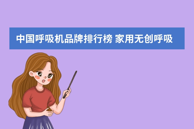 中国呼吸机品牌排行榜 家用无创呼吸机买哪个品牌好？