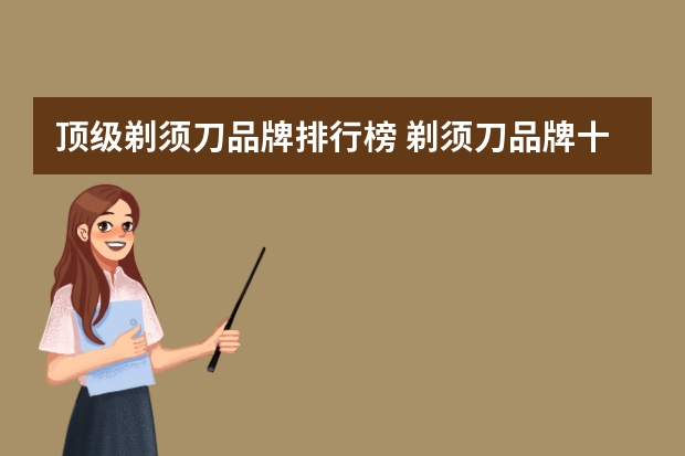 顶级剃须刀品牌排行榜 剃须刀品牌十大排名