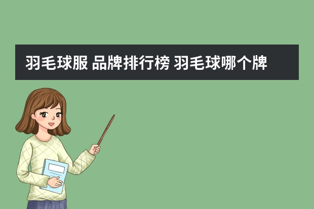 羽毛球服 品牌排行榜 羽毛球哪个牌子最好