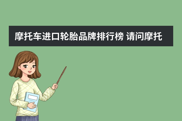 摩托车进口轮胎品牌排行榜 请问摩托轮胎什么牌子好