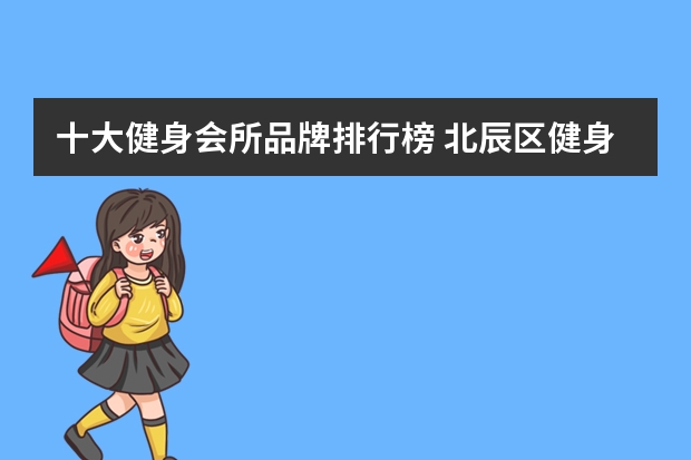 十大健身会所品牌排行榜 北辰区健身房有哪些