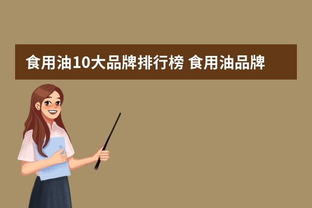 食用油10大品牌排行榜 食用油品牌排行榜前十名